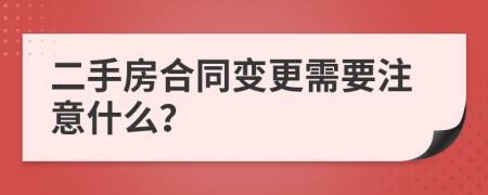 二手房合同变更需要注意什么？