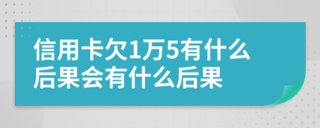 信用卡欠1万5有什么后果会有什么后果