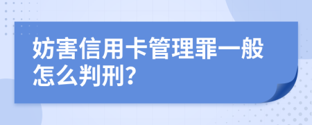 妨害信用卡管理罪一般怎么判刑？