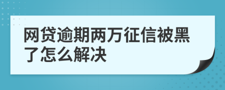 网贷逾期两万征信被黑了怎么解决