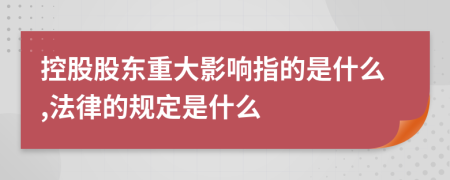 控股股东重大影响指的是什么,法律的规定是什么