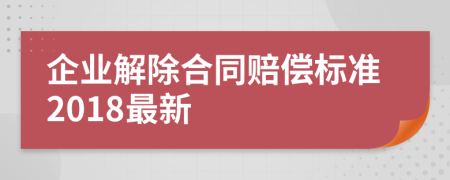 企业解除合同赔偿标准2018最新