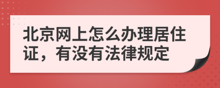 北京网上怎么办理居住证，有没有法律规定