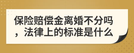 保险赔偿金离婚不分吗，法律上的标准是什么