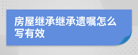 房屋继承继承遗嘱怎么写有效