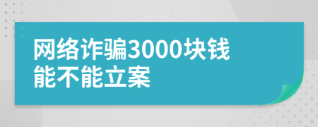网络诈骗3000块钱能不能立案