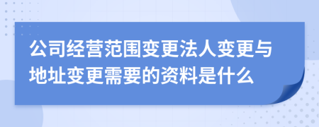 公司经营范围变更法人变更与地址变更需要的资料是什么