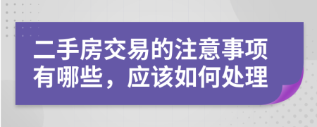 二手房交易的注意事项有哪些，应该如何处理