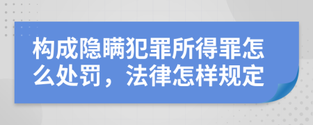 构成隐瞒犯罪所得罪怎么处罚，法律怎样规定