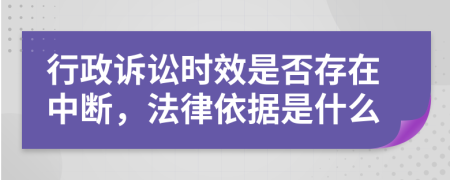 行政诉讼时效是否存在中断，法律依据是什么