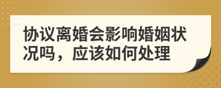 协议离婚会影响婚姻状况吗，应该如何处理