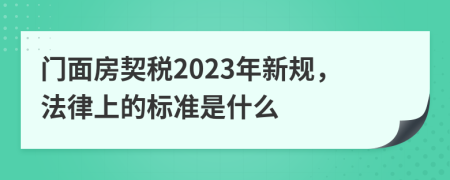 门面房契税2023年新规，法律上的标准是什么