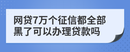 网贷7万个征信都全部黑了可以办理贷款吗