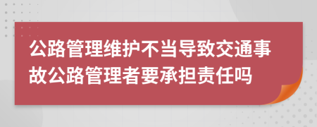 公路管理维护不当导致交通事故公路管理者要承担责任吗