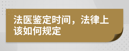 法医鉴定时间，法律上该如何规定