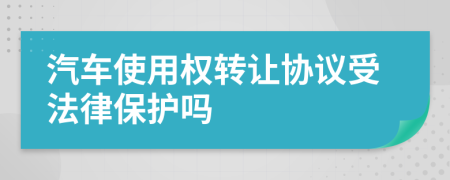 汽车使用权转让协议受法律保护吗