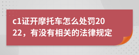 c1证开摩托车怎么处罚2022，有没有相关的法律规定