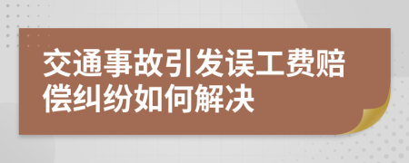 交通事故引发误工费赔偿纠纷如何解决