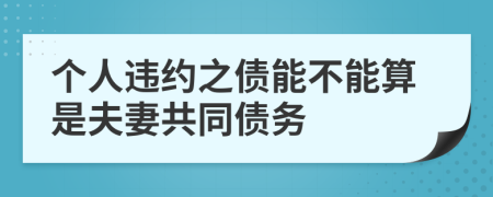 个人违约之债能不能算是夫妻共同债务