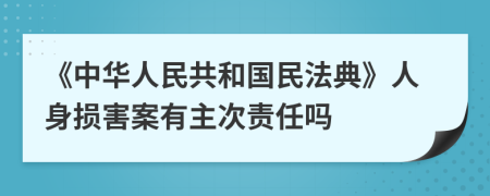 《中华人民共和国民法典》人身损害案有主次责任吗