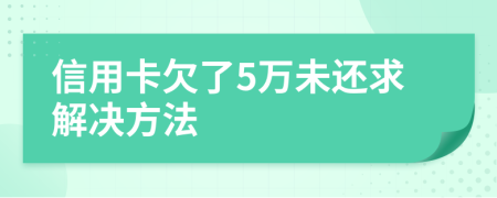 信用卡欠了5万未还求解决方法