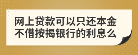 网上贷款可以只还本金不借按揭银行的利息么