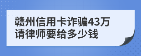 赣州信用卡诈骗43万请律师要给多少钱