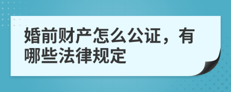 婚前财产怎么公证，有哪些法律规定