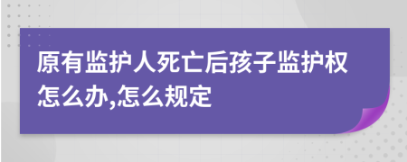 原有监护人死亡后孩子监护权怎么办,怎么规定