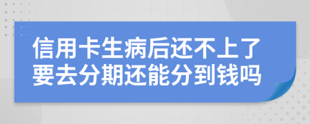 信用卡生病后还不上了要去分期还能分到钱吗