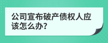 公司宣布破产债权人应该怎么办？