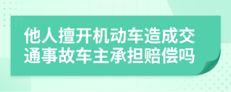 他人擅开机动车造成交通事故车主承担赔偿吗