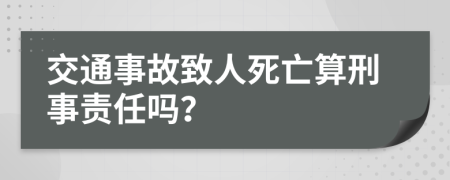 交通事故致人死亡算刑事责任吗？