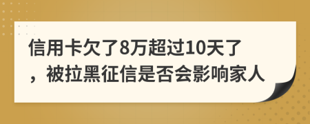 信用卡欠了8万超过10天了，被拉黑征信是否会影响家人