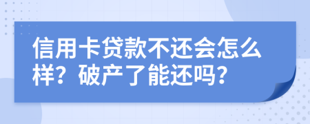 信用卡贷款不还会怎么样？破产了能还吗？