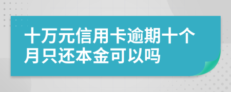 十万元信用卡逾期十个月只还本金可以吗