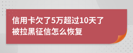 信用卡欠了5万超过10天了被拉黑征信怎么恢复