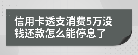 信用卡透支消费5万没钱还款怎么能停息了