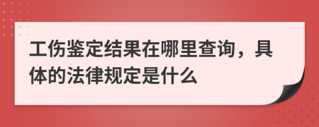 工伤鉴定结果在哪里查询，具体的法律规定是什么