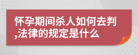 怀孕期间杀人如何去判,法律的规定是什么