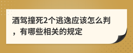 酒驾撞死2个逃逸应该怎么判，有哪些相关的规定