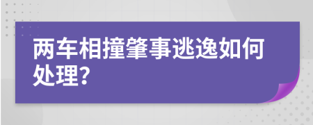 两车相撞肇事逃逸如何处理？