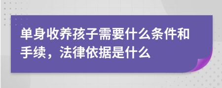 单身收养孩子需要什么条件和手续，法律依据是什么