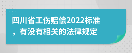 四川省工伤赔偿2022标准，有没有相关的法律规定