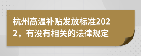 杭州高温补贴发放标准2022，有没有相关的法律规定