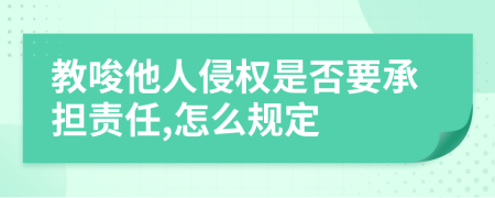教唆他人侵权是否要承担责任,怎么规定