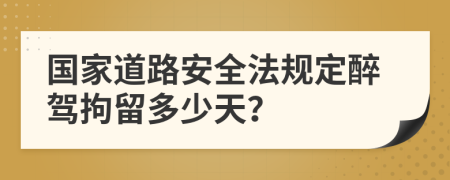 国家道路安全法规定醉驾拘留多少天？