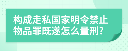 构成走私国家明令禁止物品罪既遂怎么量刑?