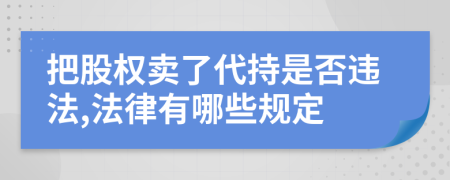 把股权卖了代持是否违法,法律有哪些规定