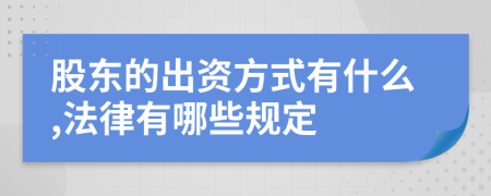 股东的出资方式有什么,法律有哪些规定